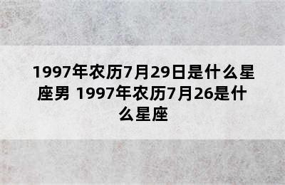 1997年农历7月29日是什么星座男 1997年农历7月26是什么星座